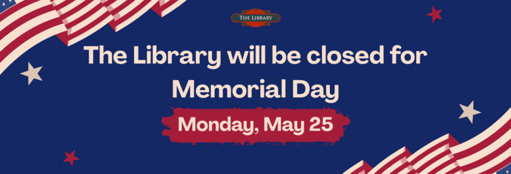 The Library will be closed for Memorial Day on Monday, May 25th.